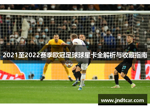 2021至2022赛季欧冠足球球星卡全解析与收藏指南