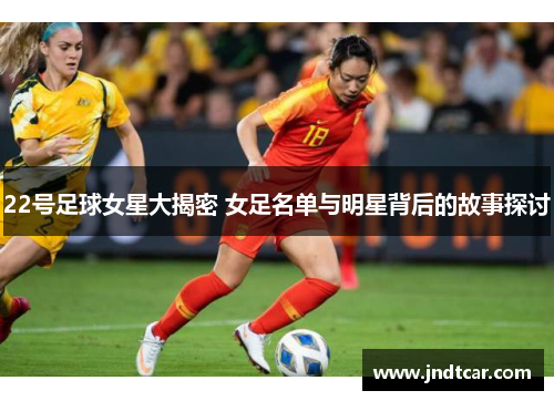 22号足球女星大揭密 女足名单与明星背后的故事探讨