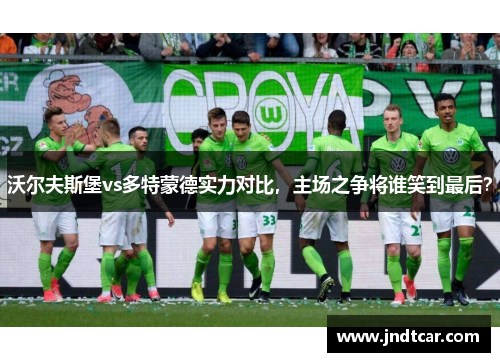 沃尔夫斯堡vs多特蒙德实力对比，主场之争将谁笑到最后？