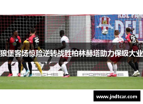 狼堡客场惊险逆转战胜柏林赫塔助力保级大业
