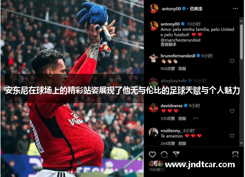安东尼在球场上的精彩站姿展现了他无与伦比的足球天赋与个人魅力