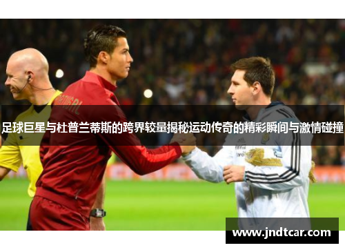 足球巨星与杜普兰蒂斯的跨界较量揭秘运动传奇的精彩瞬间与激情碰撞