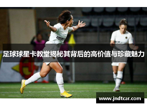 足球球星卡教堂揭秘其背后的高价值与珍藏魅力
