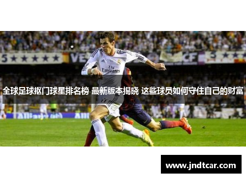 全球足球抠门球星排名榜 最新版本揭晓 这些球员如何守住自己的财富