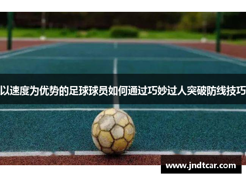 以速度为优势的足球球员如何通过巧妙过人突破防线技巧