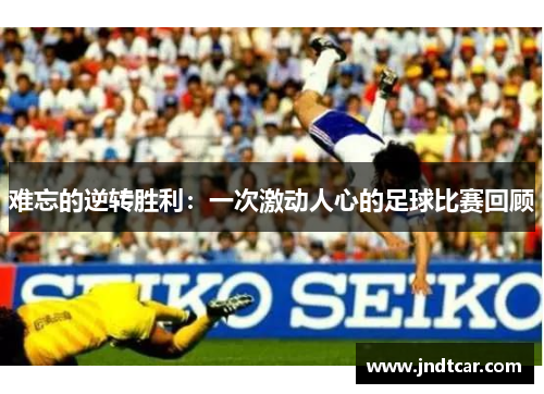 难忘的逆转胜利：一次激动人心的足球比赛回顾