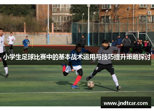 小学生足球比赛中的基本战术运用与技巧提升策略探讨