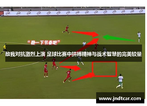 敌我对抗激烈上演 足球比赛中拼搏精神与战术智慧的完美较量
