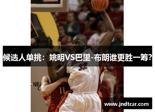 候选人单挑：姚明VS巴里-布朗谁更胜一筹？