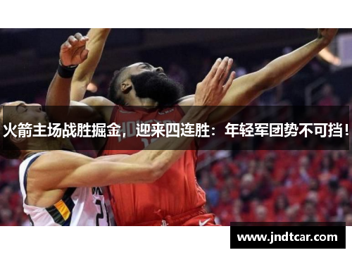 火箭主场战胜掘金，迎来四连胜：年轻军团势不可挡！